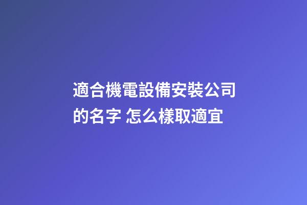 適合機電設備安裝公司的名字 怎么樣取適宜-第1張-公司起名-玄機派